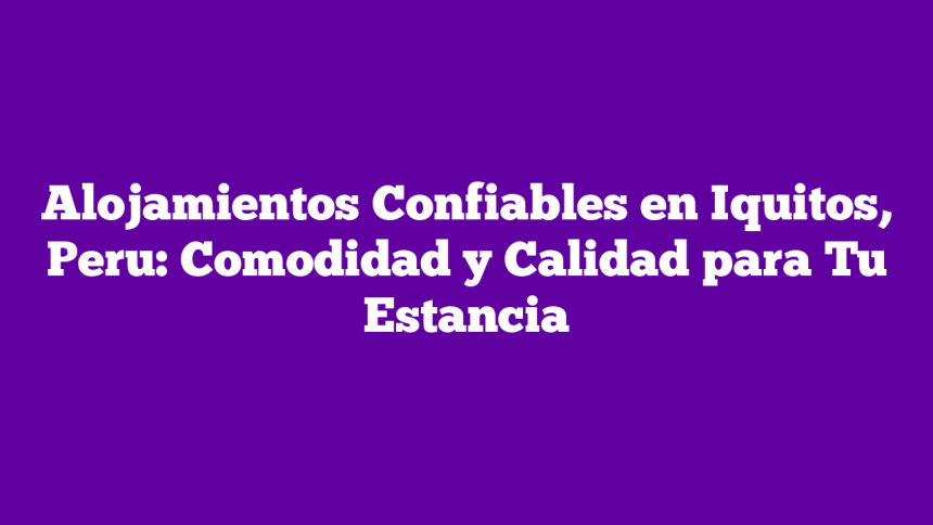 Imagen de Alojamientos Confiables en Iquitos, Peru: Comodidad y Calidad para Tu Estancia Alojamientos Confiables en Iquitos, Peru: Comodidad y Calidad para Tu Estancia