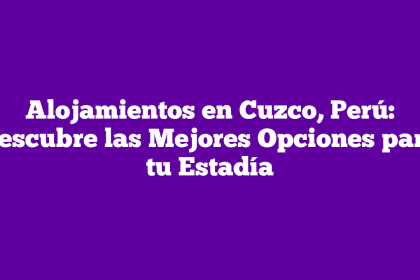 Alojamientos en Cuzco, Perú: Descubre las Mejores Opciones para tu Estadía