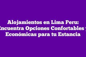 Alojamientos en Lima Peru: Encuentra Opciones Confortables y Económicas para tu Estancia
