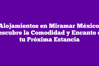 Alojamientos en Miramar México: Descubre la Comodidad y Encanto de tu Próxima Estancia