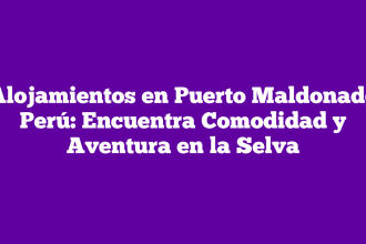 Alojamientos en Puerto Maldonado Perú: Encuentra Comodidad y Aventura en la Selva