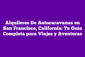 Alquileres De Autocaravanas en San Francisco, California: Tu Guía Completa para Viajes y Aventuras