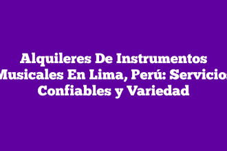 Alquileres De Instrumentos Musicales En Lima, Perú: Servicios Confiables y Variedad