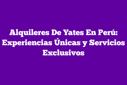 Alquileres De Yates En Perú: Experiencias Únicas y Servicios Exclusivos