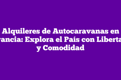 Alquileres de Autocaravanas en Francia: Explora el País con Libertad y Comodidad
