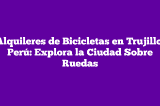 Alquileres de Bicicletas en Trujillo, Perú: Explora la Ciudad Sobre Ruedas