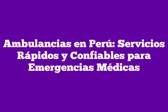 Ambulancias en Perú: Servicios Rápidos y Confiables para Emergencias Médicas