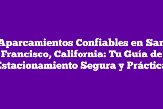 Aparcamientos Confiables en San Francisco, California: Tu Guía de Estacionamiento Segura y Práctica