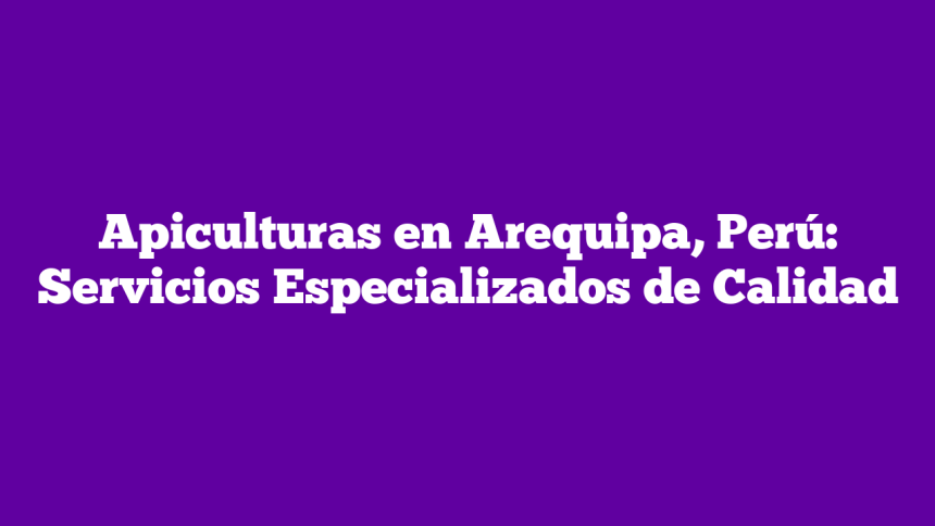 Imagen de Apiculturas en Arequipa, Perú: Servicios Especializados de Calidad Apiculturas en Arequipa, Perú: Servicios Especializados de Calidad