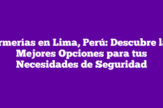 Armerías en Lima, Perú: Descubre las Mejores Opciones para tus Necesidades de Seguridad