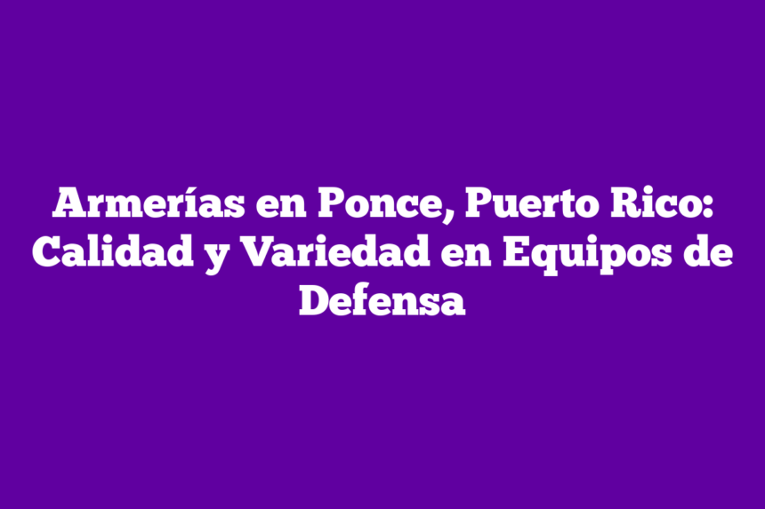 Armerías en Ponce, Puerto Rico: Calidad y Variedad en Equipos de Defensa
