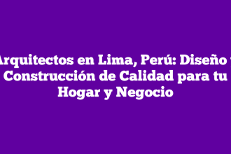 Arquitectos en Lima, Perú: Diseño y Construcción de Calidad para tu Hogar y Negocio