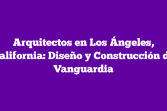 Arquitectos en Los Ángeles, California: Diseño y Construcción de Vanguardia