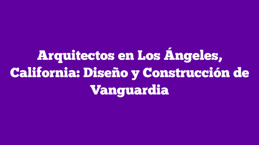Imagen de Arquitectos en Los Ángeles, California: Diseño y Construcción de Vanguardia Arquitectos en Los Ángeles, California: Diseño y Construcción de Vanguardia