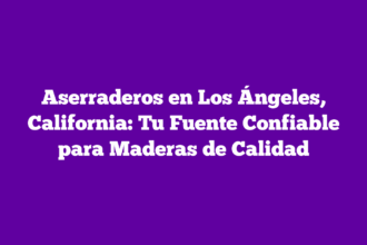 Aserraderos en Los Ángeles, California: Tu Fuente Confiable para Maderas de Calidad