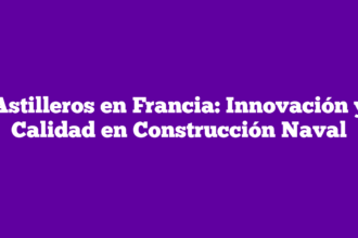 Astilleros en Francia: Innovación y Calidad en Construcción Naval