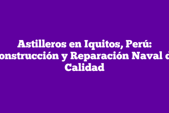 Astilleros en Iquitos, Perú: Construcción y Reparación Naval de Calidad
