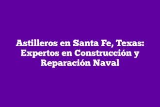 Astilleros en Santa Fe, Texas: Expertos en Construcción y Reparación Naval