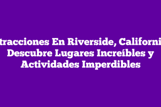Atracciones En Riverside, California: Descubre Lugares Increíbles y Actividades Imperdibles