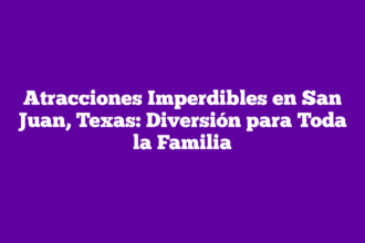 Atracciones Imperdibles en San Juan, Texas: Diversión para Toda la Familia