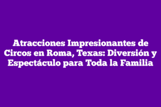 Atracciones Impresionantes de Circos en Roma, Texas: Diversión y Espectáculo para Toda la Familia
