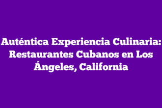 Auténtica Experiencia Culinaria: Restaurantes Cubanos en Los Ángeles, California