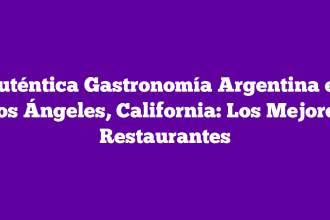 Auténtica Gastronomía Argentina en Los Ángeles, California: Los Mejores Restaurantes