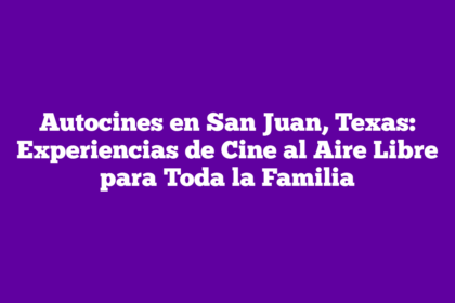 Autocines en San Juan, Texas: Experiencias de Cine al Aire Libre para Toda la Familia