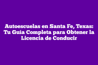 Autoescuelas en Santa Fe, Texas: Tu Guía Completa para Obtener la Licencia de Conducir