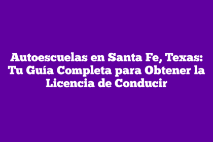 Autoescuelas en Santa Fe, Texas: Tu Guía Completa para Obtener la Licencia de Conducir