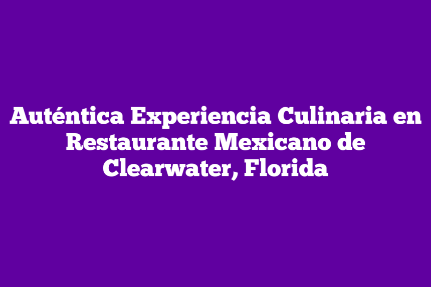 Imagen de Auténtica Experiencia Culinaria en Restaurante Mexicano de Clearwater, Florida Auténtica Experiencia Culinaria en Restaurante Mexicano de Clearwater, Florida