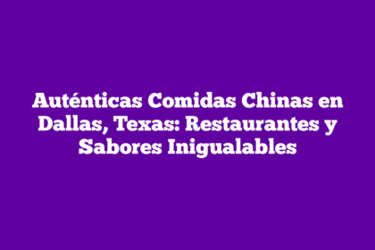 Auténticas Comidas Chinas en Dallas, Texas: Restaurantes y Sabores Inigualables