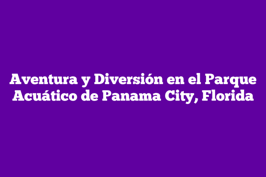 Aventura y Diversión en el Parque Acuático de Panama City, Florida