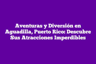 Aventuras y Diversión en Aguadilla, Puerto Rico: Descubre Sus Atracciones Imperdibles