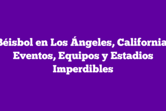 Béisbol en Los Ángeles, California: Eventos, Equipos y Estadios Imperdibles