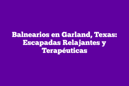 Balnearios en Garland, Texas: Escapadas Relajantes y Terapéuticas