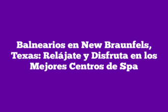 Balnearios en New Braunfels, Texas: Relájate y Disfruta en los Mejores Centros de Spa
