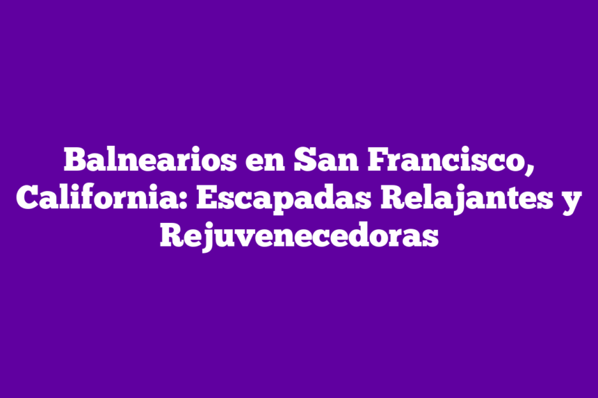 Imagen de Balnearios en San Francisco, California: Escapadas Relajantes y Rejuvenecedoras Balnearios en San Francisco, California: Escapadas Relajantes y Rejuvenecedoras