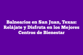 Balnearios en San Juan, Texas: Relájate y Disfruta en los Mejores Centros de Bienestar
