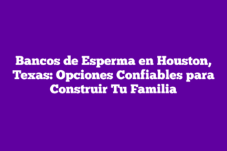 Bancos de Esperma en Houston, Texas: Opciones Confiables para Construir Tu Familia