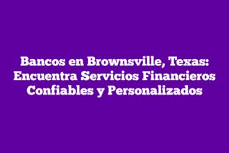 Bancos en Brownsville, Texas: Encuentra Servicios Financieros Confiables y Personalizados