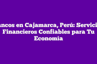 Bancos en Cajamarca, Perú: Servicios Financieros Confiables para Tu Economía
