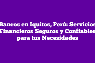 Bancos en Iquitos, Perú: Servicios Financieros Seguros y Confiables para tus Necesidades