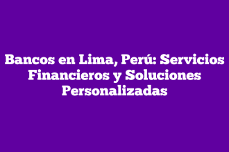 Bancos en Lima, Perú: Servicios Financieros y Soluciones Personalizadas