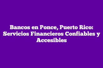 Bancos en Ponce, Puerto Rico: Servicios Financieros Confiables y Accesibles