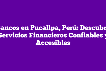 Bancos en Pucallpa, Perú: Descubre Servicios Financieros Confiables y Accesibles