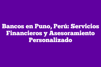 Bancos en Puno, Perú: Servicios Financieros y Asesoramiento Personalizado