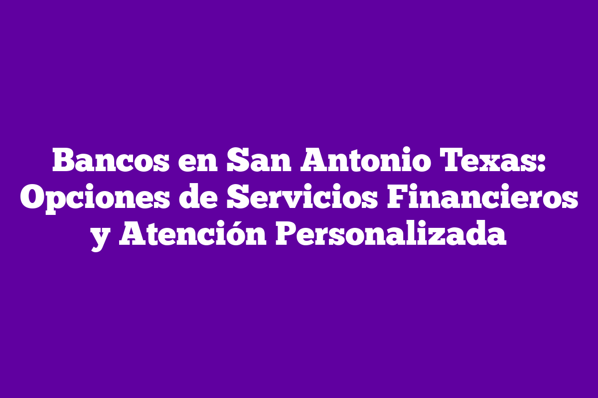 Bancos en San Antonio Texas: Opciones de Servicios Financieros y