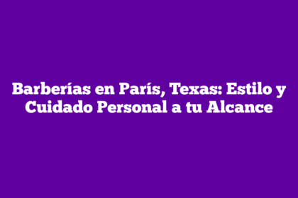 Barberías en París, Texas: Estilo y Cuidado Personal a tu Alcance