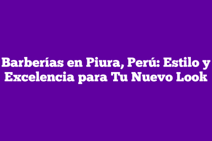 Barberías en Piura, Perú: Estilo y Excelencia para Tu Nuevo Look